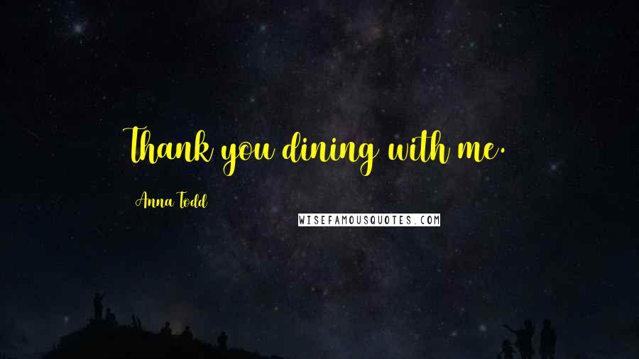 Anna Todd Quotes: Thank you dining with me.