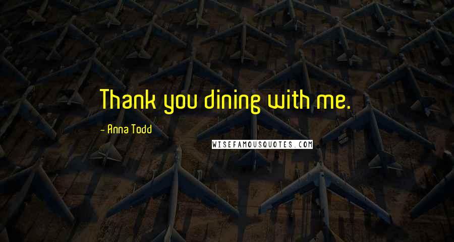 Anna Todd Quotes: Thank you dining with me.