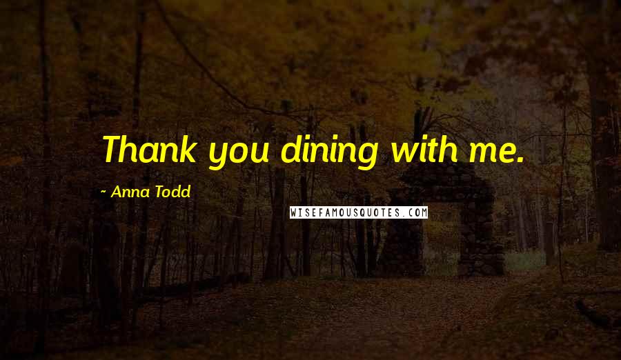 Anna Todd Quotes: Thank you dining with me.
