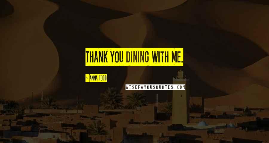 Anna Todd Quotes: Thank you dining with me.