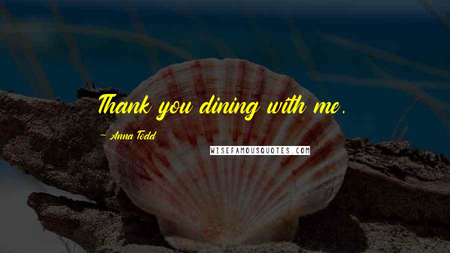 Anna Todd Quotes: Thank you dining with me.