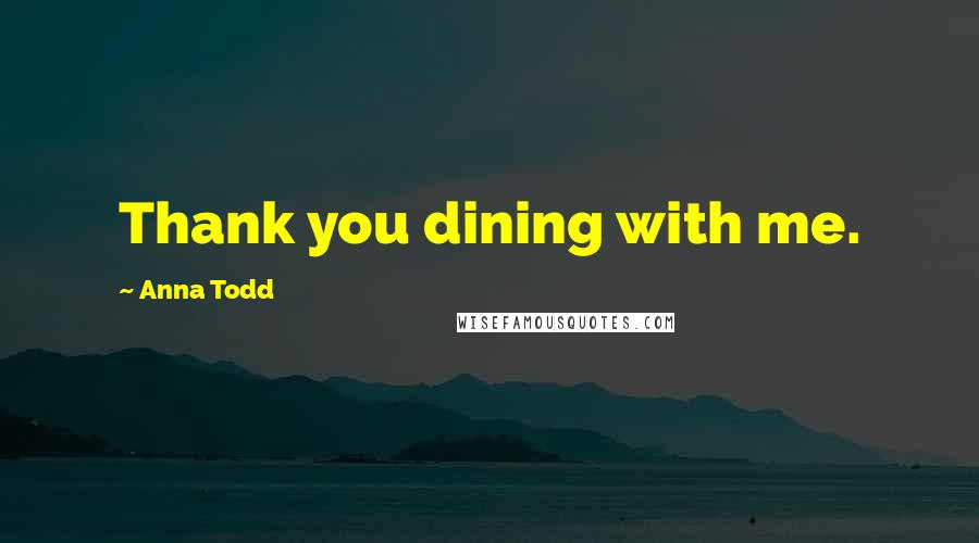 Anna Todd Quotes: Thank you dining with me.