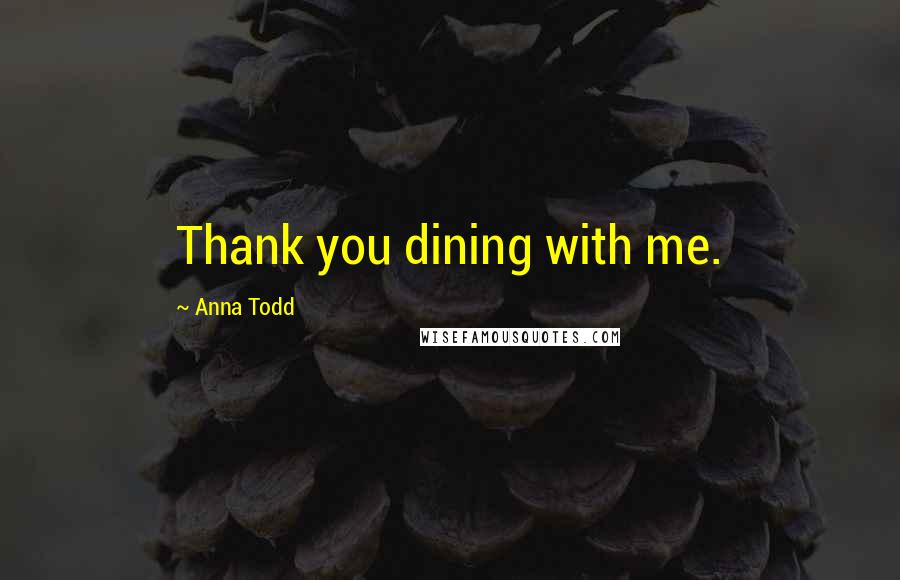 Anna Todd Quotes: Thank you dining with me.