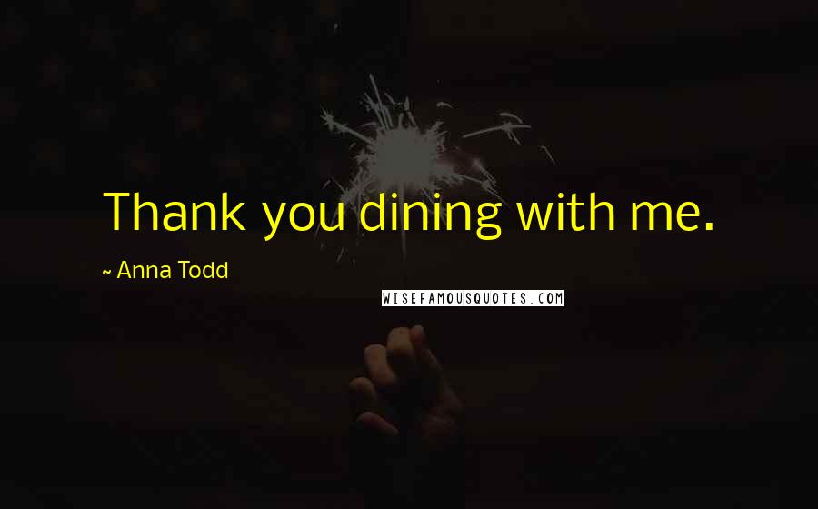 Anna Todd Quotes: Thank you dining with me.