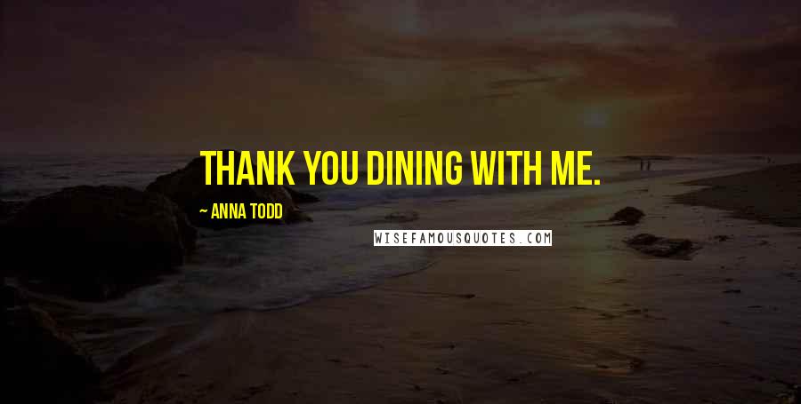 Anna Todd Quotes: Thank you dining with me.
