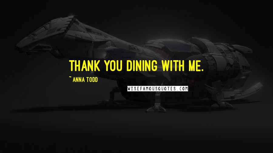 Anna Todd Quotes: Thank you dining with me.