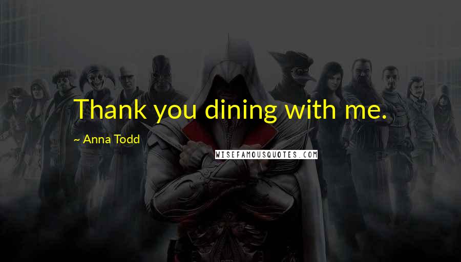 Anna Todd Quotes: Thank you dining with me.