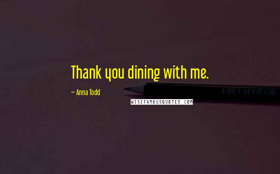 Anna Todd Quotes: Thank you dining with me.