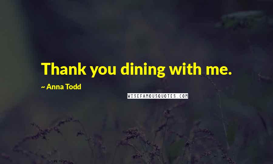 Anna Todd Quotes: Thank you dining with me.