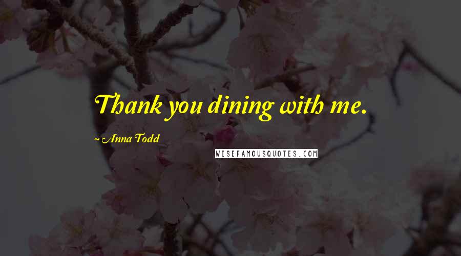 Anna Todd Quotes: Thank you dining with me.