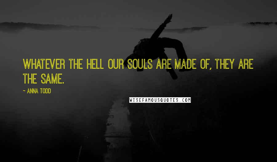 Anna Todd Quotes: Whatever the hell our souls are made of, they are the same.