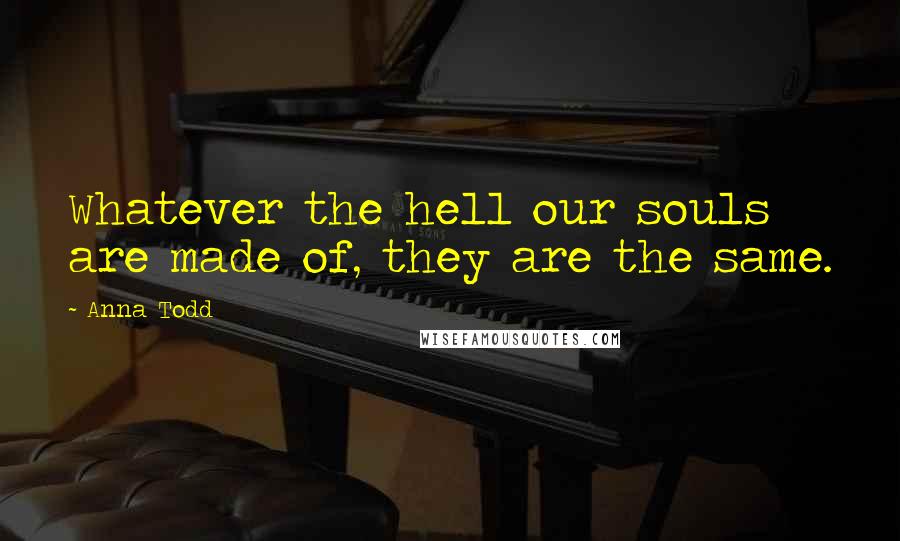 Anna Todd Quotes: Whatever the hell our souls are made of, they are the same.