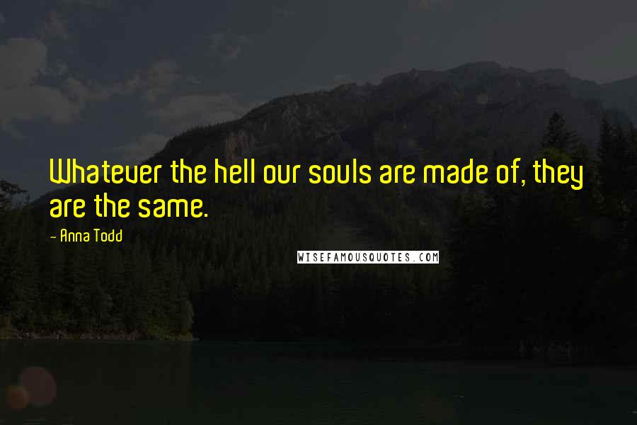 Anna Todd Quotes: Whatever the hell our souls are made of, they are the same.