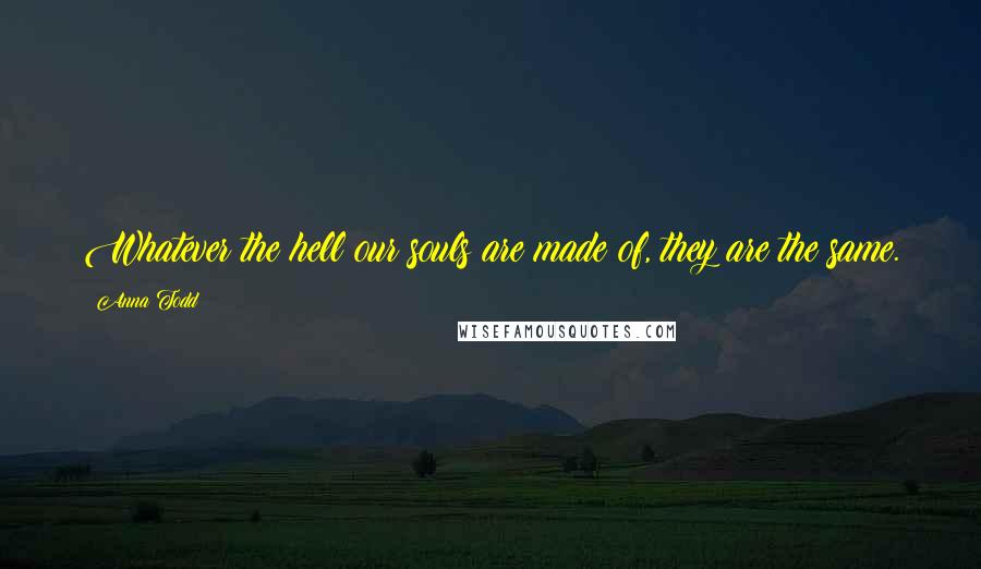 Anna Todd Quotes: Whatever the hell our souls are made of, they are the same.