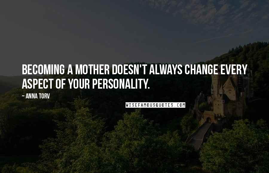 Anna Torv Quotes: Becoming a mother doesn't always change every aspect of your personality.