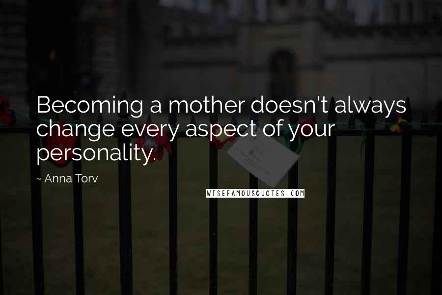 Anna Torv Quotes: Becoming a mother doesn't always change every aspect of your personality.