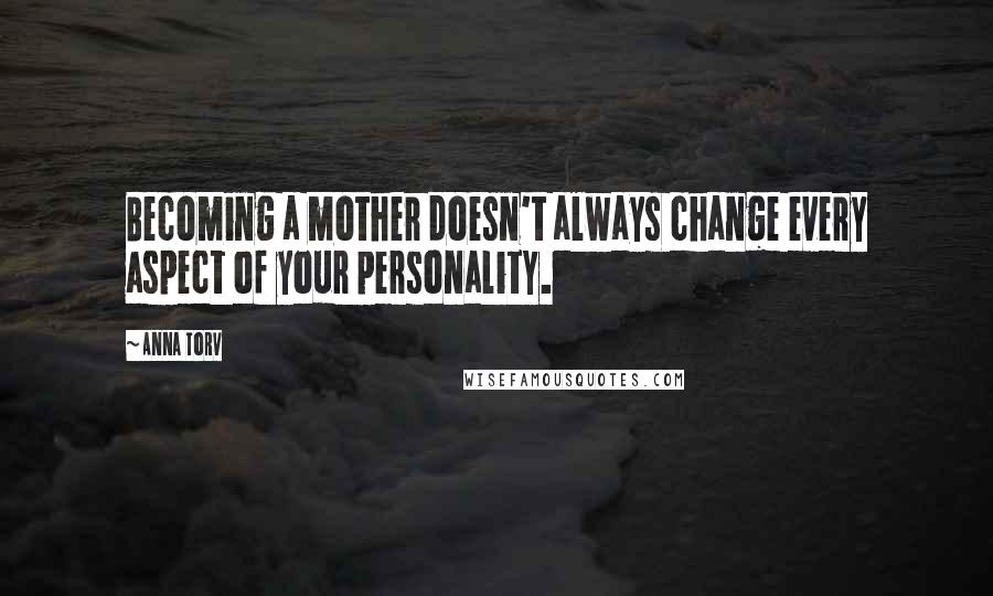 Anna Torv Quotes: Becoming a mother doesn't always change every aspect of your personality.