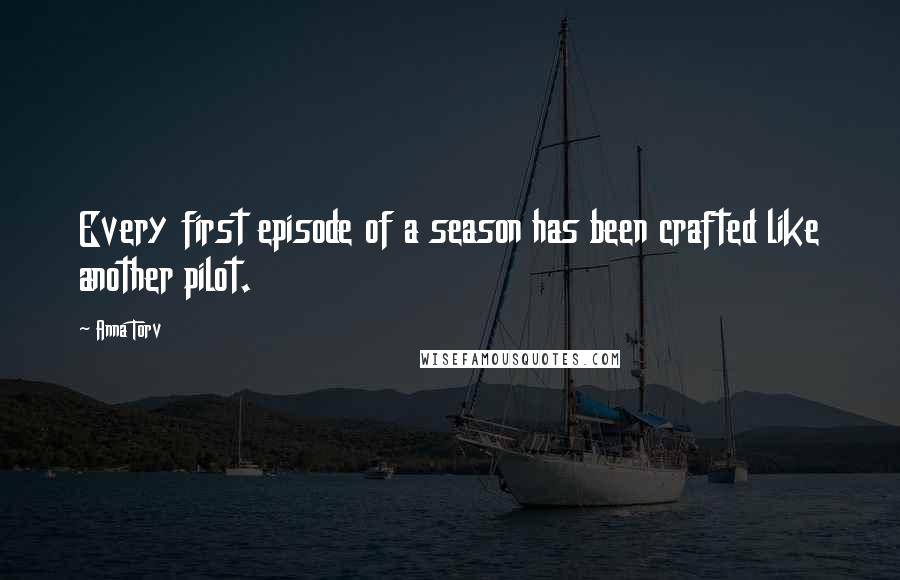 Anna Torv Quotes: Every first episode of a season has been crafted like another pilot.
