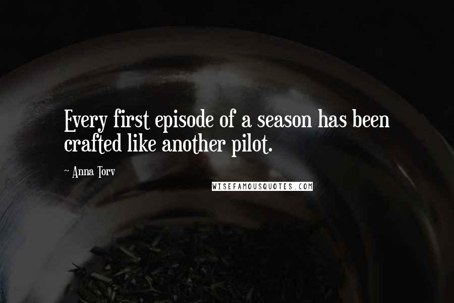 Anna Torv Quotes: Every first episode of a season has been crafted like another pilot.
