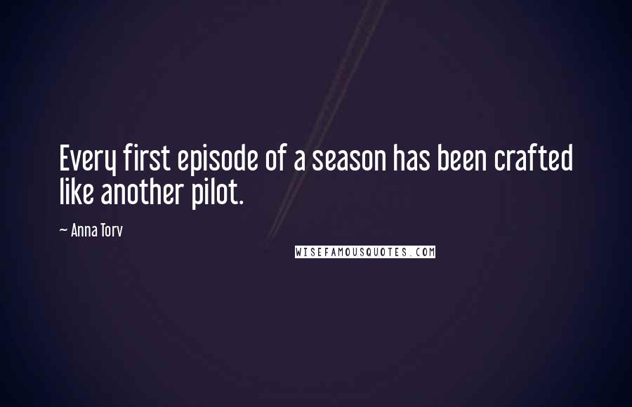 Anna Torv Quotes: Every first episode of a season has been crafted like another pilot.