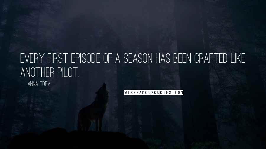 Anna Torv Quotes: Every first episode of a season has been crafted like another pilot.