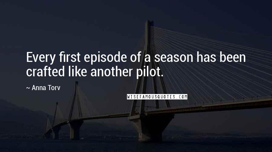 Anna Torv Quotes: Every first episode of a season has been crafted like another pilot.