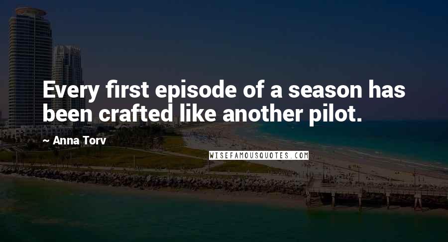 Anna Torv Quotes: Every first episode of a season has been crafted like another pilot.