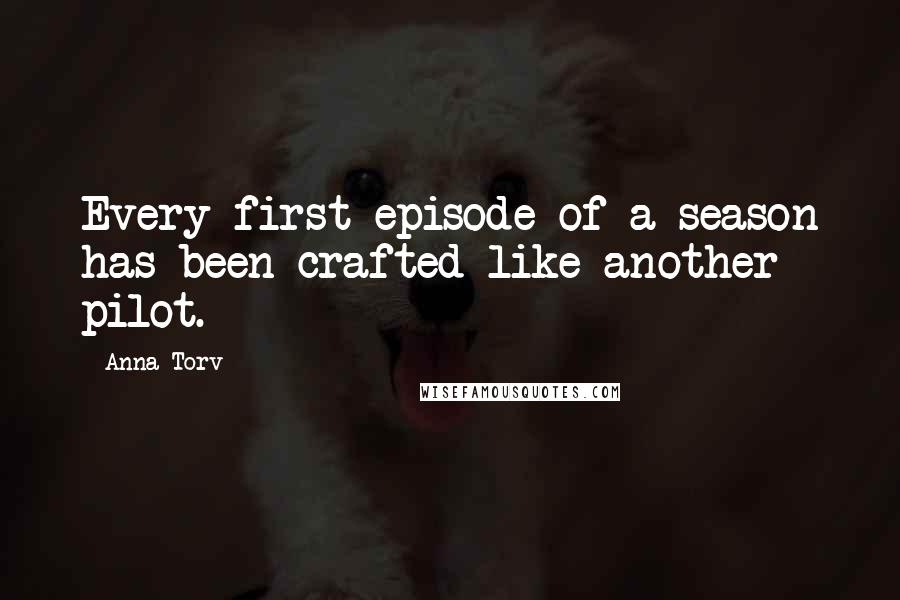 Anna Torv Quotes: Every first episode of a season has been crafted like another pilot.
