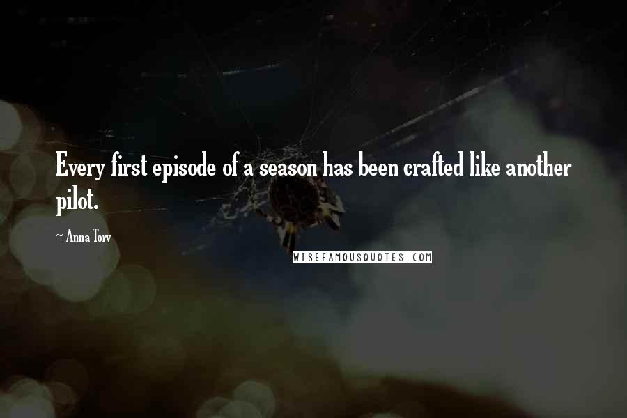 Anna Torv Quotes: Every first episode of a season has been crafted like another pilot.