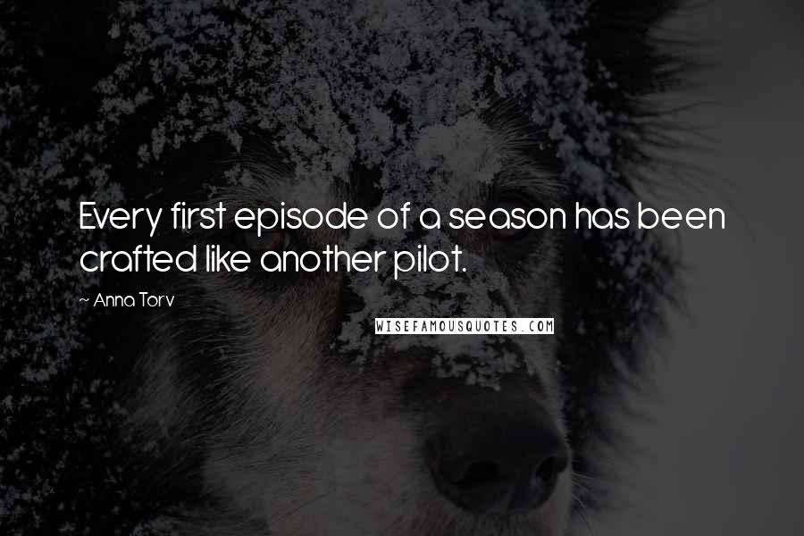 Anna Torv Quotes: Every first episode of a season has been crafted like another pilot.