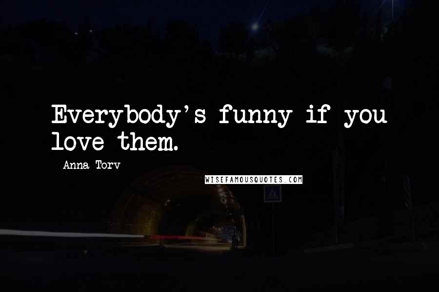 Anna Torv Quotes: Everybody's funny if you love them.