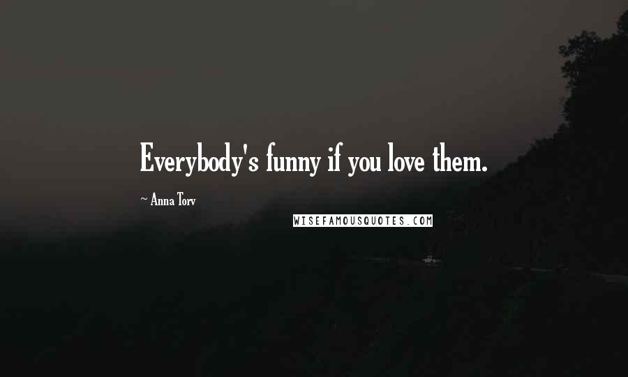 Anna Torv Quotes: Everybody's funny if you love them.