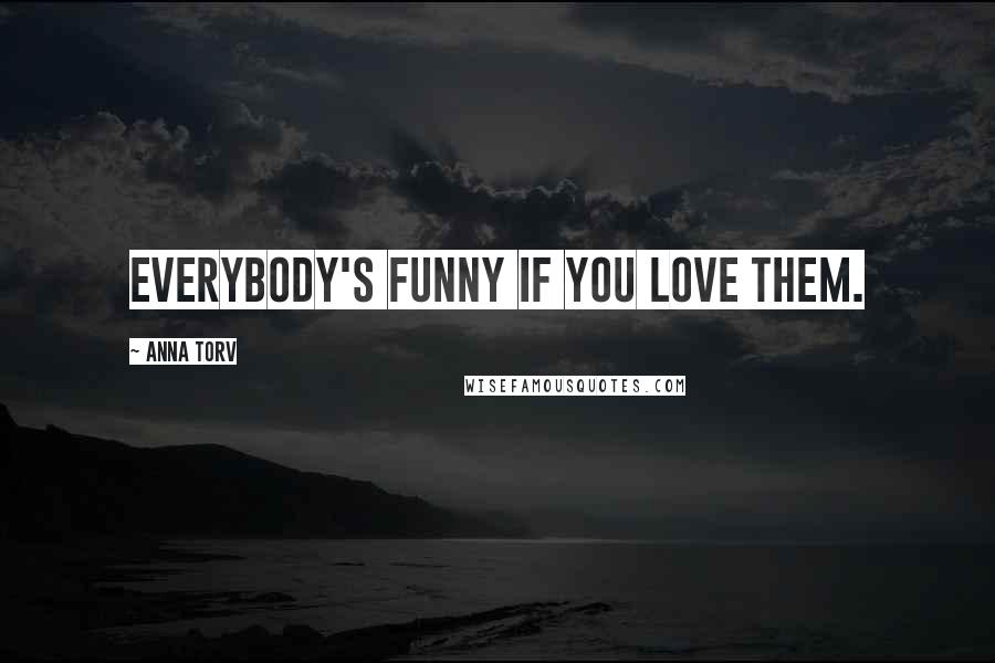 Anna Torv Quotes: Everybody's funny if you love them.