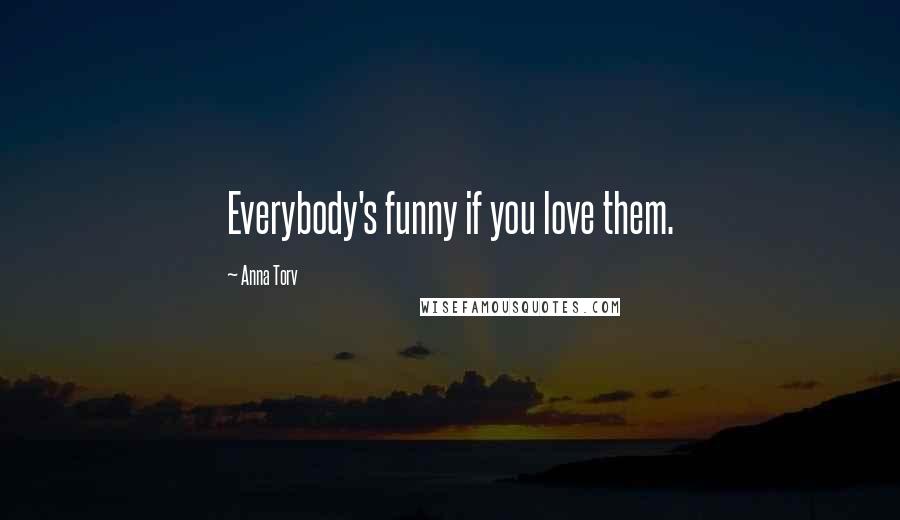 Anna Torv Quotes: Everybody's funny if you love them.