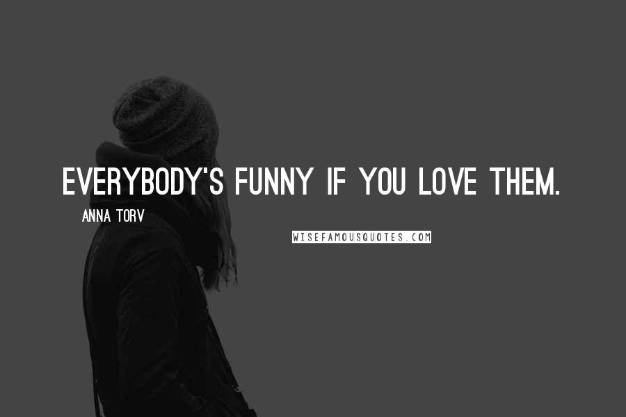 Anna Torv Quotes: Everybody's funny if you love them.