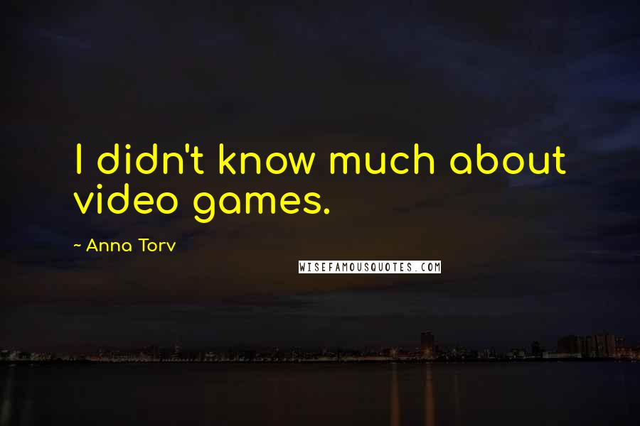 Anna Torv Quotes: I didn't know much about video games.