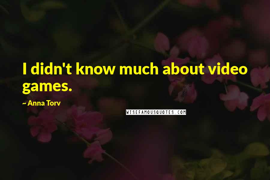 Anna Torv Quotes: I didn't know much about video games.