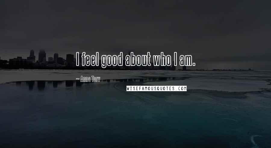 Anna Torv Quotes: I feel good about who I am.