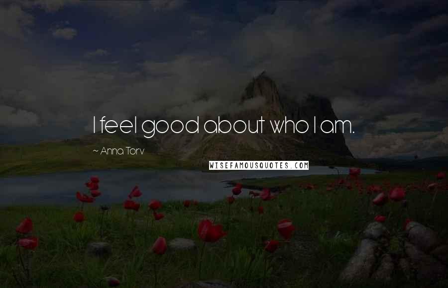 Anna Torv Quotes: I feel good about who I am.