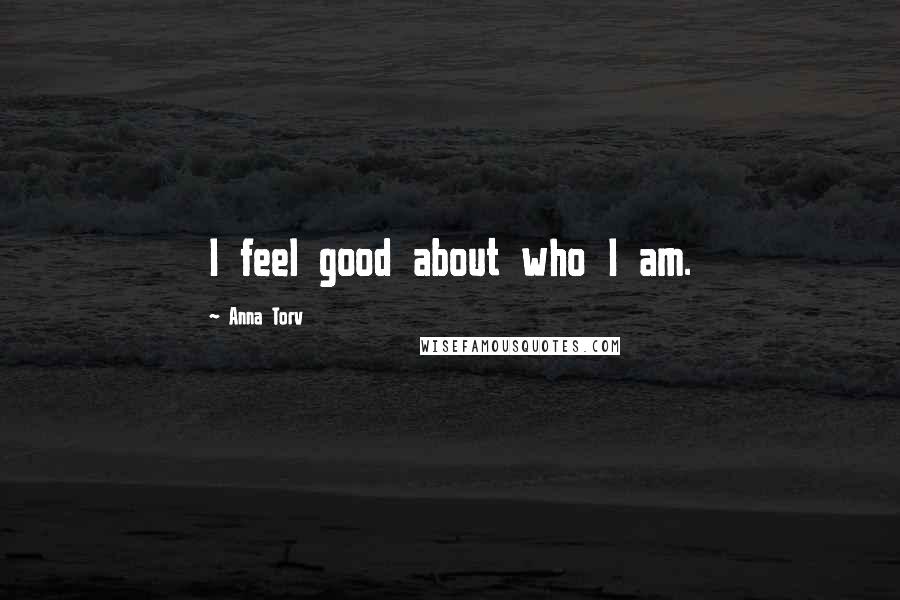Anna Torv Quotes: I feel good about who I am.
