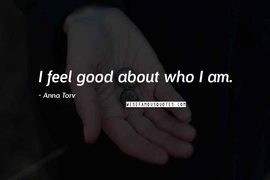 Anna Torv Quotes: I feel good about who I am.