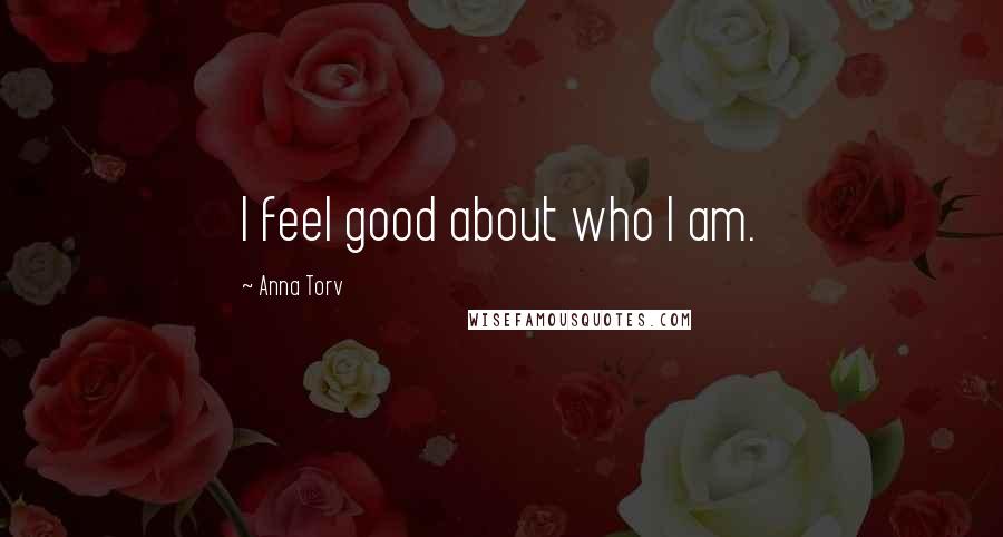 Anna Torv Quotes: I feel good about who I am.