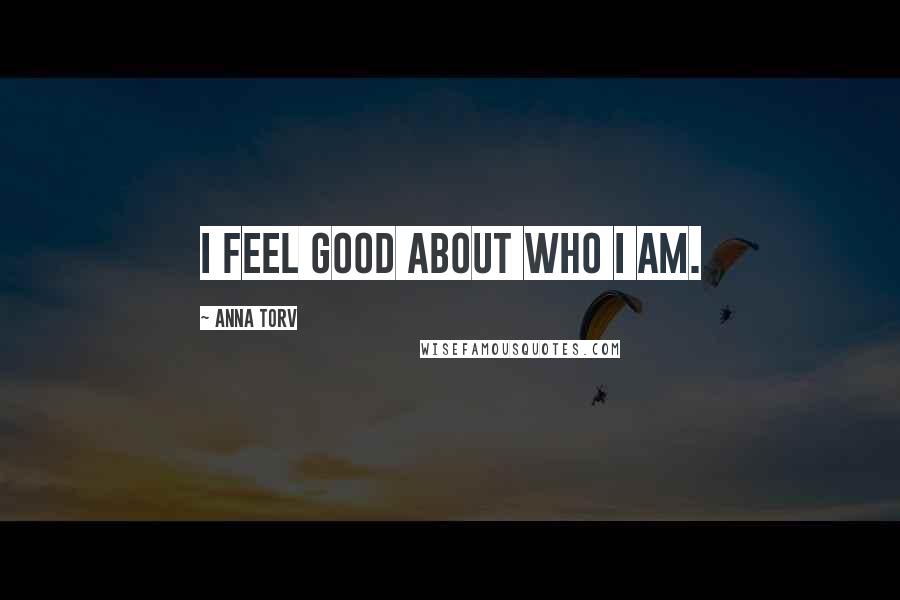 Anna Torv Quotes: I feel good about who I am.