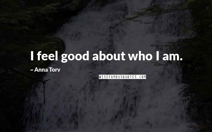 Anna Torv Quotes: I feel good about who I am.