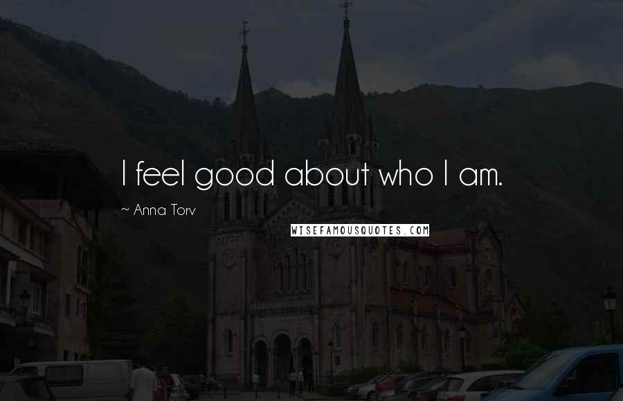 Anna Torv Quotes: I feel good about who I am.
