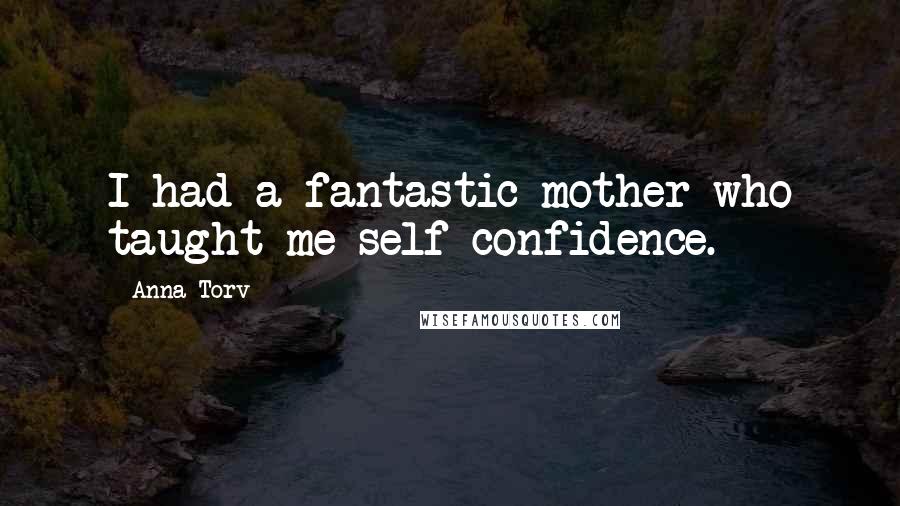 Anna Torv Quotes: I had a fantastic mother who taught me self-confidence.