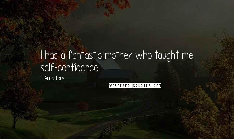 Anna Torv Quotes: I had a fantastic mother who taught me self-confidence.