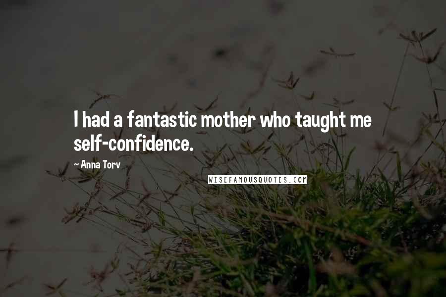 Anna Torv Quotes: I had a fantastic mother who taught me self-confidence.