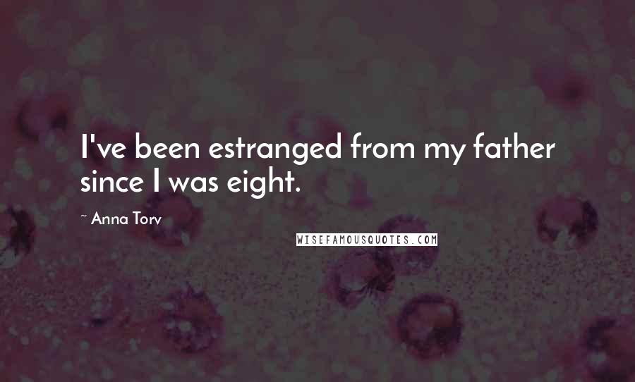 Anna Torv Quotes: I've been estranged from my father since I was eight.