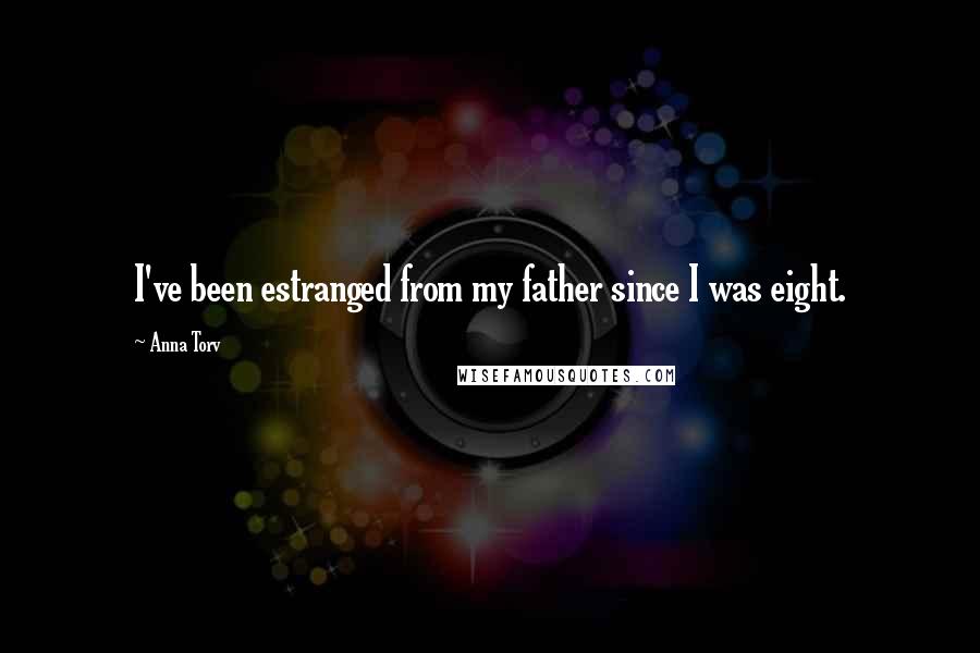 Anna Torv Quotes: I've been estranged from my father since I was eight.